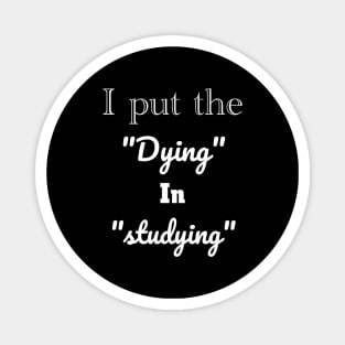 I put the dying in studying unisex funny t-shirt. Magnet